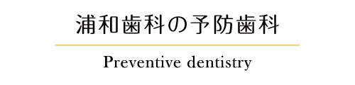 浦和歯科の予防歯科 Preventive dentistry